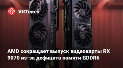 AMD сокращает выпуск видеокарты RX 9070 из-за дефицита памяти GDDR6 - vgtimes.ru