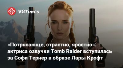 Лариса Крофт - «Потрясающе, страстно, яростно»: актриса озвучки Tomb Raider вступилась за Софи Тернер в образе Лары Крофт - vgtimes.ru