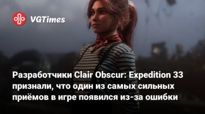 Разработчики Clair Obscur: Expedition 33 признали, что один из самых сильных приёмов в игре появился из-за ошибки - vgtimes.ru