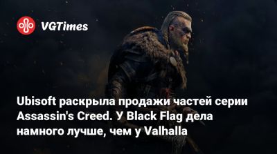 Ubisoft раскрыла продажи частей серии Assassin's Creed. У Black Flag дела намного лучше, чем у Valhalla - vgtimes.ru