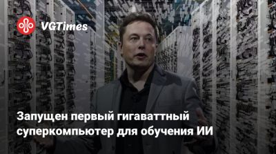 Илон Маск - Илоной Маский - Запущен первый гигаваттный суперкомпьютер для обучения ИИ - vgtimes.ru - Сан-Франциско - штат Миссисипи