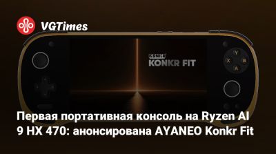 Первая портативная консоль на Ryzen AI 9 HX 470: анонсирована AYANEO Konkr Fit - vgtimes.ru