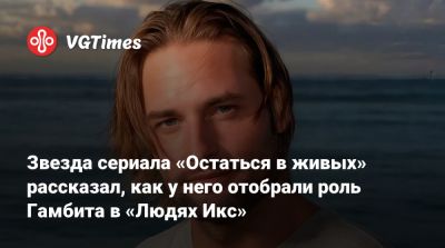Звезда сериала «Остаться в живых» рассказал, как у него отобрали роль Гамбита в «Людях Икс» - vgtimes.ru