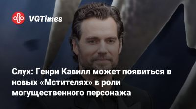 Генри Кавилл - Слух: Генри Кавилл может появиться в новых «Мстителях» в роли могущественного персонажа - vgtimes.ru