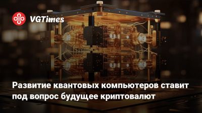 Развитие квантовых компьютеров ставит под вопрос будущее криптовалют - vgtimes.ru