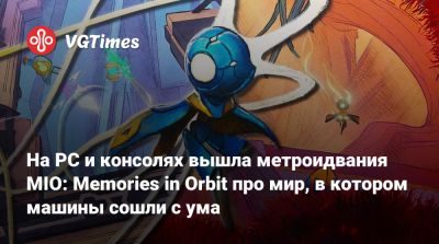 На PC и консолях вышла метроидвания MIO: Memories in Orbit про мир, в котором машины сошли с ума - vgtimes.ru