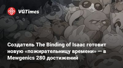 Эдмунд Макмиллен (Edmund Macmillen) - Создатель The Binding of Isaac готовит новую «пожирательницу времени» — в Mewgenics 280 достижений - vgtimes.ru