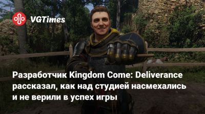 Разработчик Kingdom Come: Deliverance рассказал, как над студией насмехались и не верили в успех игры - vgtimes.ru