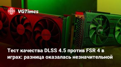 Тест качества DLSS 4.5 против FSR 4 в играх: разница оказалась незначительной - vgtimes.ru