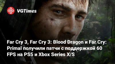 Ной Хоуль - Far Cry 3, Far Cry 3: Blood Dragon и Far Cry: Primal получили патчи с поддержкой 60 FPS на PS5 и Xbox Series X/S - vgtimes.ru