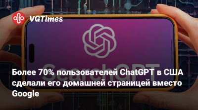 Более 70% пользователей ChatGPT в США сделали его домашней страницей вместо Google - vgtimes.ru - Сша