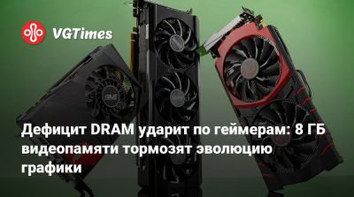 Дефицит DRAM ударит по геймерам: 8 ГБ видеопамяти тормозят эволюцию графики - vgtimes.ru