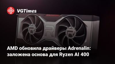 AMD обновила драйверы Adrenalin: заложена основа для Ryzen AI 400 - vgtimes.ru