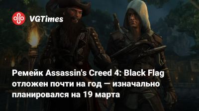 Томас Хендерсон (Tom Henderson) - Ремейк Assassin's Creed 4: Black Flag отложен почти на год — изначально планировался на 19 марта - vgtimes.ru