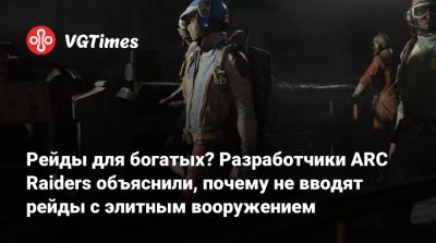 Рейды для богатых? Разработчики ARC Raiders объяснили, почему не вводят рейды с элитным вооружением - vgtimes.ru