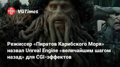 Режиссер «Пиратов Карибского Моря» назвал Unreal Engine «величайшим шагом назад» для CGI-эффектов - vgtimes.ru
