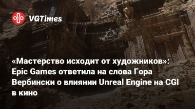 «Мастерство исходит от художников»: Epic Games ответила на слова Гора Вербински о влиянии Unreal Engine на CGI в кино - vgtimes.ru