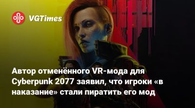 Люк Росс (Luke Ross) - Автор отменённого VR-мода для Cyberpunk 2077 заявил, что игроки «в наказание» стали пиратить его мод - vgtimes.ru