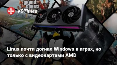 Linux почти догнал Windows в играх, но только с видеокартами AMD - vgtimes.ru - Германия