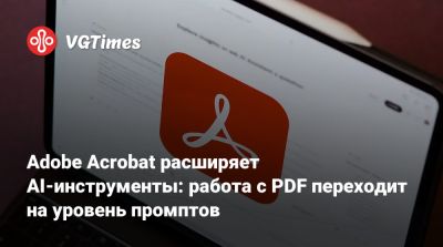 Adobe Acrobat расширяет AI-инструменты: работа с PDF переходит на уровень промптов - vgtimes.ru