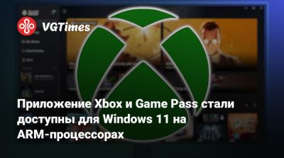 Приложение Xbox и Game Pass стали доступны для Windows 11 на ARM-процессорах - vgtimes.ru