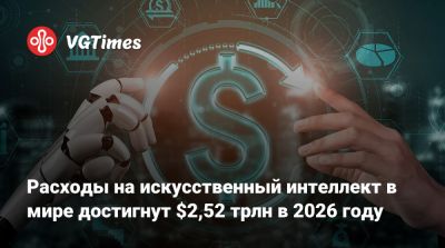 Расходы на искусственный интеллект в мире достигнут $2,52 трлн в 2026 году - vgtimes.ru