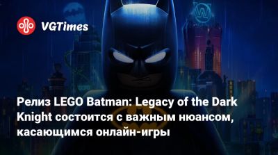 Релиз LEGO Batman: Legacy of the Dark Knight состоится с важным нюансом, касающимся онлайн-игры - vgtimes.ru