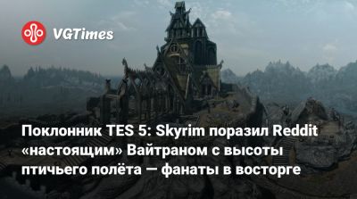 Поклонник TES 5: Skyrim поразил Reddit «настоящим» Вайтраном с высоты птичьего полёта — фанаты в восторге - vgtimes.ru - Англия - Скайрим