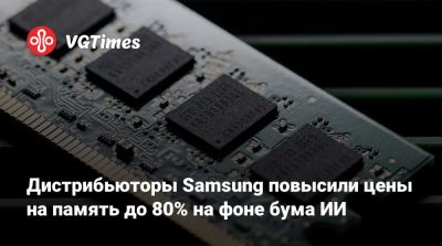 Дистрибьюторы Samsung повысили цены на память до 80% на фоне бума ИИ - vgtimes.ru