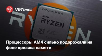 Процессоры AM4 сильно подорожали на фоне кризиса памяти - vgtimes.ru