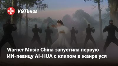 Warner Music China запустила первую ИИ-певицу AI-HUA с клипом в жанре уся - vgtimes.ru - Китай