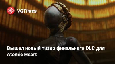 Вышел новый тизер финального DLC для Atomic Heart - vgtimes.ru