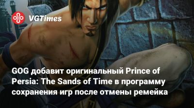 GOG добавит оригинальный Prince of Persia: The Sands of Time в программу сохранения игр после отмены ремейка - vgtimes.ru