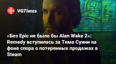 Тим Суини (Tim Sweeney) - Майкл Даус - «Без Epic не было бы Alan Wake 2»: Remedy вступилась за Тима Суини на фоне спора о потерянных продажах в Steam - vgtimes.ru
