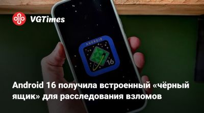 Android 16 получила встроенный «чёрный ящик» для расследования взломов - vgtimes.ru