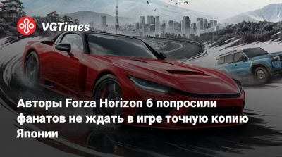 Авторы Forza Horizon 6 попросили фанатов не ждать в игре точную копию Японии - vgtimes.ru - Япония