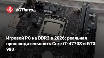 Игровой PC на DDR3 в 2026: реальная производительность Core i7-4770S и GTX 980 - vgtimes.ru