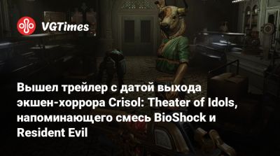 Вышел трейлер с датой выхода экшен-хоррора Crisol: Theater of Idols, напоминающего смесь BioShock и Resident Evil - vgtimes.ru - Испания