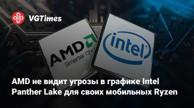 AMD не видит угрозы в графике Intel Panther Lake для своих мобильных Ryzen - vgtimes.ru