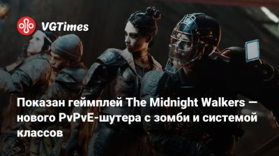 Показан геймплей The Midnight Walkers — нового PvPvE-шутера с зомби и системой классов - vgtimes.ru