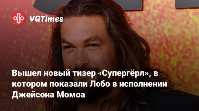 Джеймс Ганн - Джейсон Момоа - Вышел новый тизер «Супергёрл», в котором показали Лобо в исполнении Джейсона Момоа - vgtimes.ru