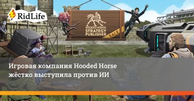 Игровая компания Hooded Horse жёстко выступила против ИИ - ridus.ru