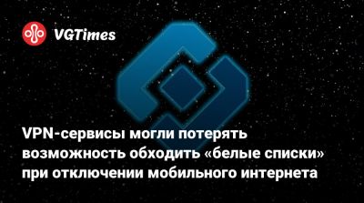 VPN-сервисы могли потерять возможность обходить «белые списки» при отключении мобильного интернета - vgtimes.ru - Россия