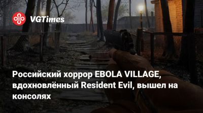 Российский хоррор EBOLA VILLAGE, вдохновлённый Resident Evil, вышел на консолях - vgtimes.ru