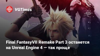 Final FantasyVII Remake Part 3 останется на Unreal Engine 4 — так проще - vgtimes.ru