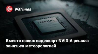 Вместо новых видеокарт NVIDIA решила заняться метеорологией - vgtimes.ru