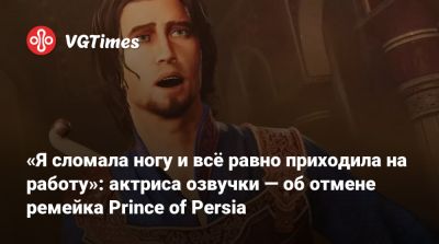 «Я сломала ногу и всё равно приходила на работу»: актриса озвучки — об отмене ремейка Prince of Persia - vgtimes.ru