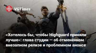 Джефф Кейли - «Хотелось бы, чтобы Highguard приняли лучше»: глава студии — об отменённом внезапном релизе и проблемном анонсе - vgtimes.ru - Чад