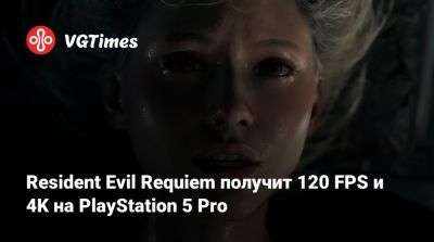 Resident Evil Requiem получит 120 FPS и 4K на PlayStation 5 Pro - vgtimes.ru
