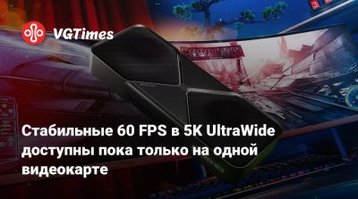 Стабильные 60 FPS в 5K UltraWide доступны пока только на одной видеокарте - vgtimes.ru - Германия